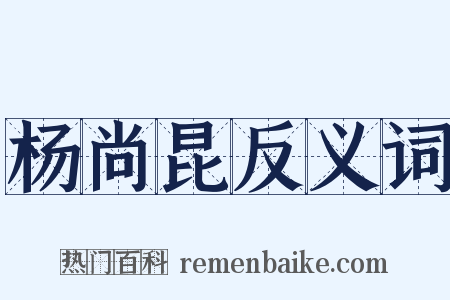 杨尚昆反义词是什么意思的图片